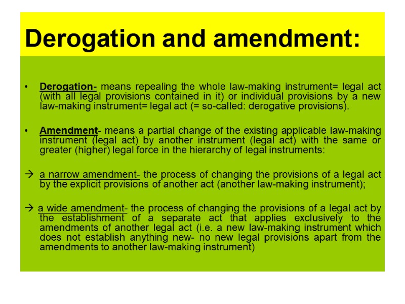 Derogation and amendment:   Derogation- means repealing the whole law-making instrument= legal act